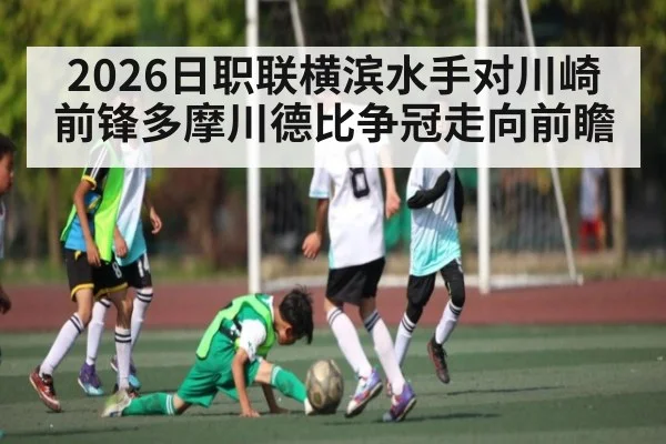 2026日职联横滨水手对川崎前锋多摩川德比争冠走向前瞻