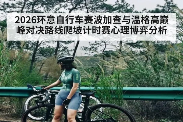 2026环意自行车赛波加查与温格高巅峰对决路线爬坡计时赛心理博弈分析